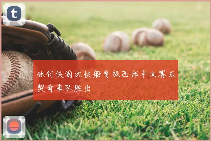 独行侠淘汰快船晋级西部半决赛东契奇率队胜出