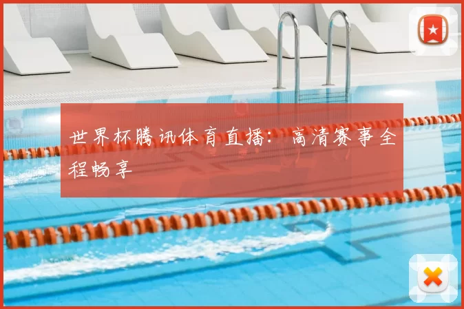 世界杯腾讯体育直播:高清赛事全程畅享