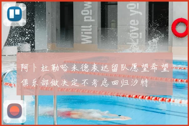 阿卜杜勒哈米德表达留队愿望希望俱乐部做决定不考虑回归沙特