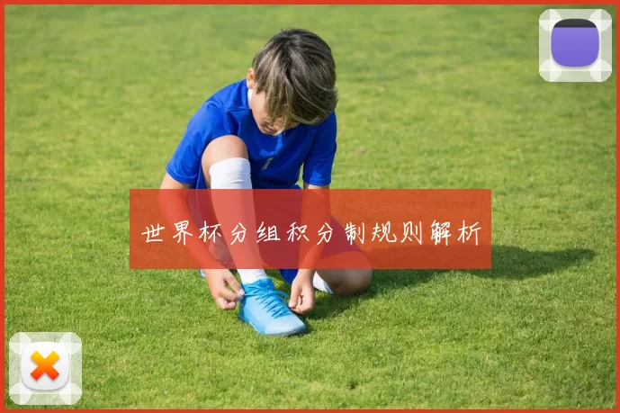 世界杯分组积分制规则解析