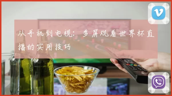 从手机到电视：多屏观看世界杯直播的实用技巧