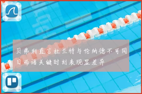 贝弗利直言杜兰特与伦纳德不可同日而语关键时刻表现显差异