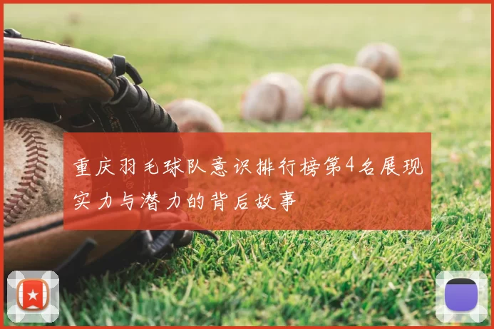 重庆羽毛球队意识排行榜第4名展现实力与潜力的背后故事