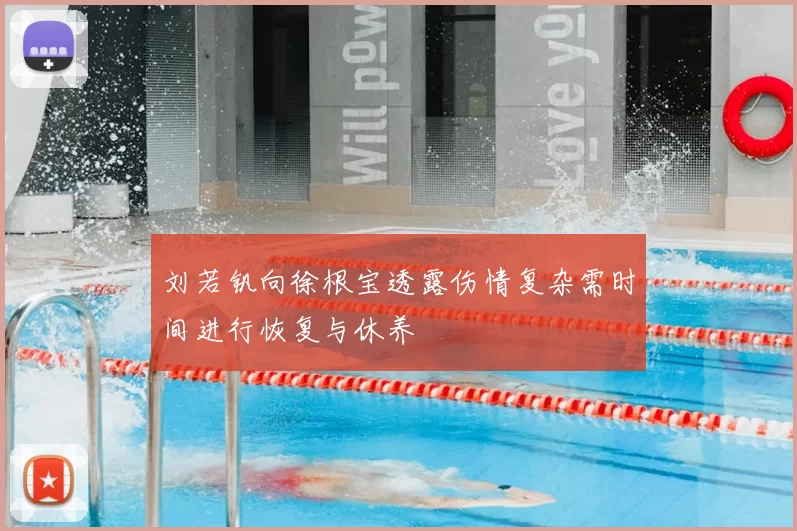 刘若钒向徐根宝透露伤情复杂需时间进行恢复与休养