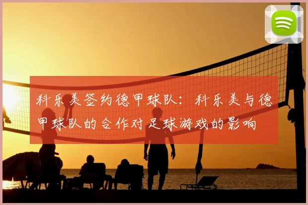 科乐美签约德甲球队:科乐美与德甲球队的合作对足球游戏的影响