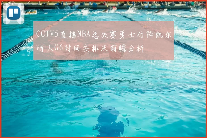 CCTV5直播NBA总决赛勇士对阵凯尔特人G6时间安排及前瞻分析