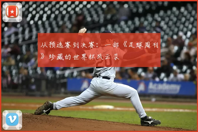 从预选赛到决赛:一部《足球周刊》珍藏的世界杯风云录