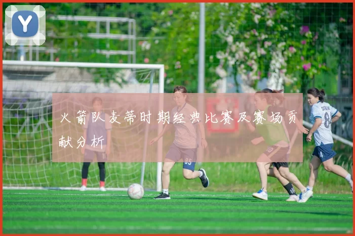 火箭队麦蒂时期经典比赛及赛场贡献分析