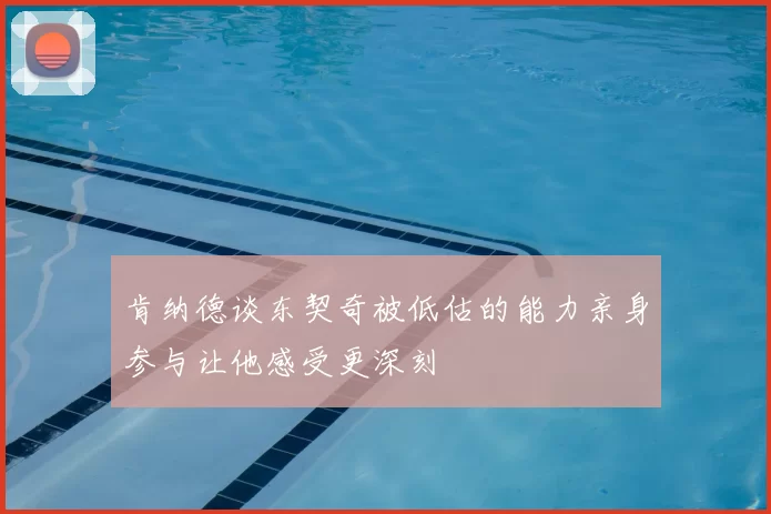 肯纳德谈东契奇被低估的能力亲身参与让他感受更深刻