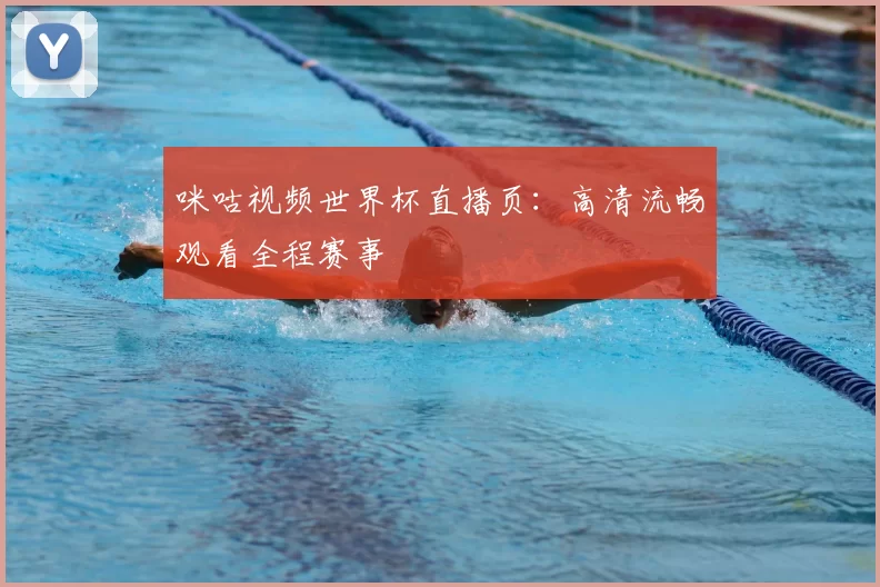 咪咕视频世界杯直播页:高清流畅观看全程赛事