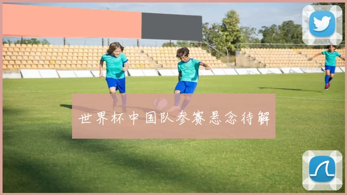 世界杯中国队参赛悬念待解