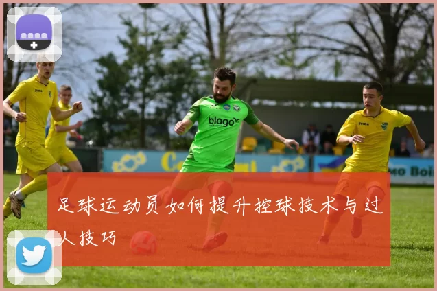 足球运动员如何提升控球技术与过人技巧