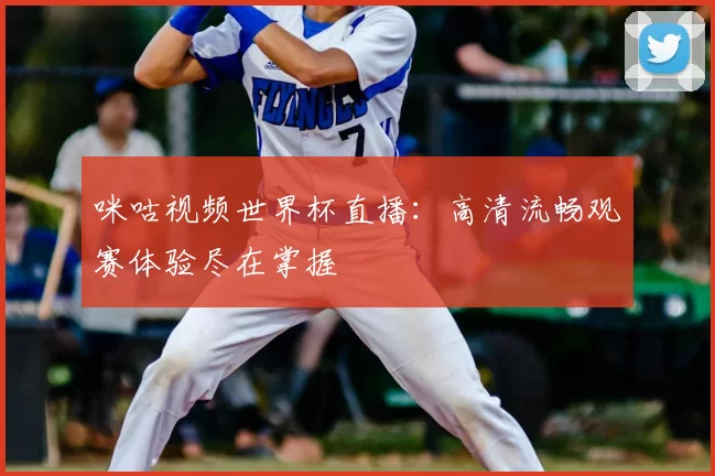咪咕视频世界杯直播：高清流畅观赛体验尽在掌握
