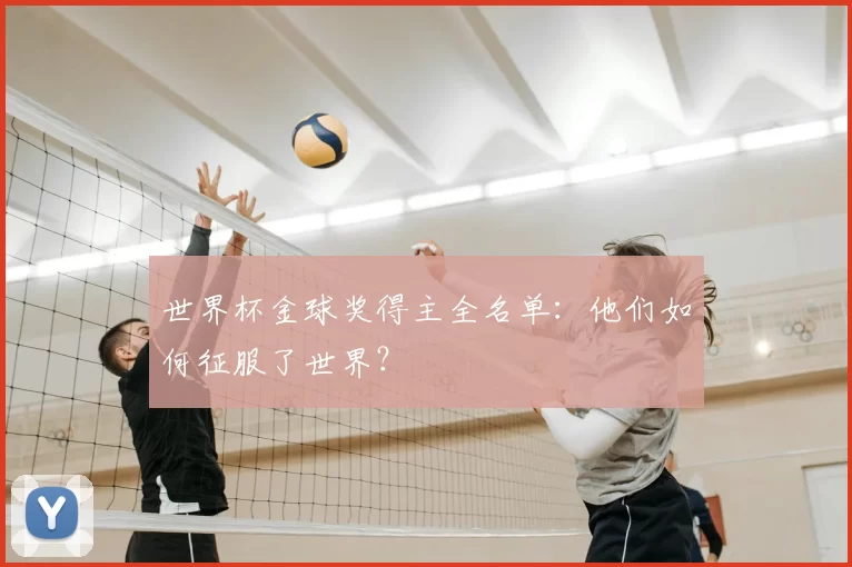 世界杯金球奖得主全名单：他们如何征服了世界？