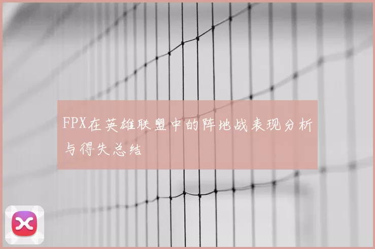 FPX在英雄联盟中的阵地战表现分析与得失总结