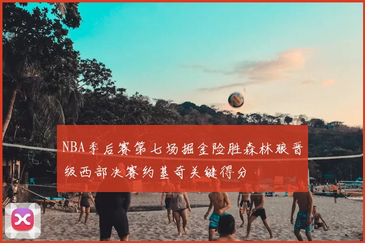 NBA季后赛第七场掘金险胜森林狼晋级西部决赛约基奇关键得分