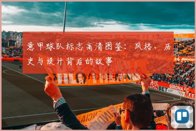 意甲球队标志高清图鉴:风格、历史与设计背后的故事