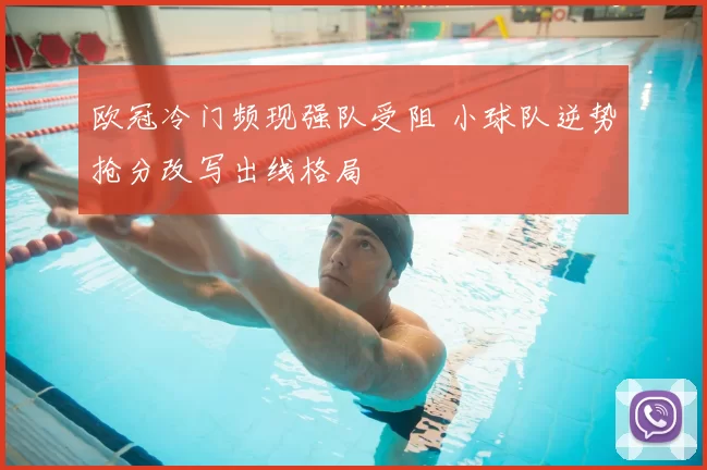 欧冠冷门频现强队受阻 小球队逆势抢分改写出线格局