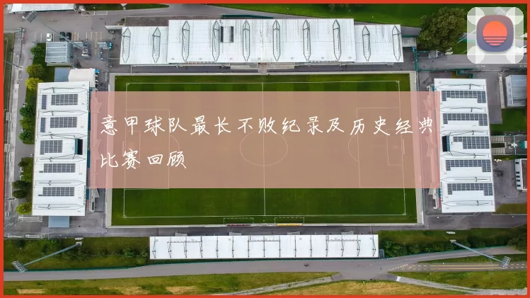 意甲球队最长不败纪录及历史经典比赛回顾