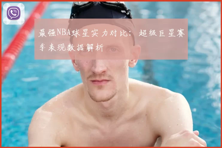 最强NBA球星实力对比：超级巨星赛季表现数据解析