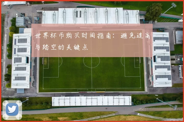 世界杯币购买时间指南:避免追高与踏空的关键点