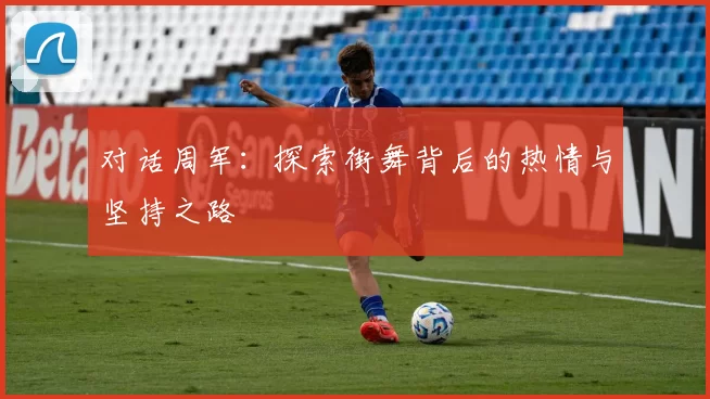 对话周军：探索街舞背后的热情与坚持之路
