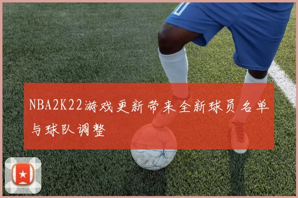 NBA2K22游戏更新带来全新球员名单与球队调整