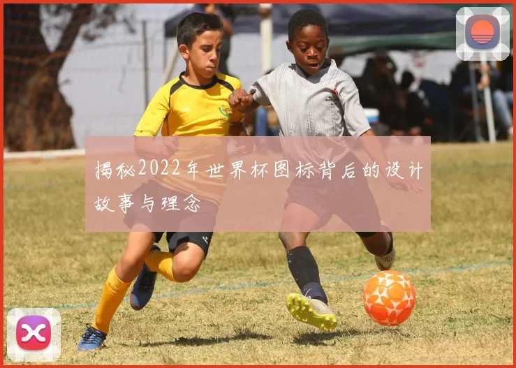 揭秘2022年世界杯图标背后的设计故事与理念