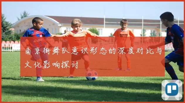 南京街舞队意识形态的深度对比与文化影响探讨