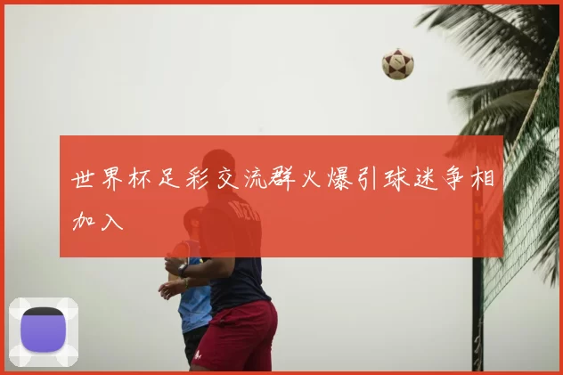 世界杯足彩交流群火爆引球迷争相加入