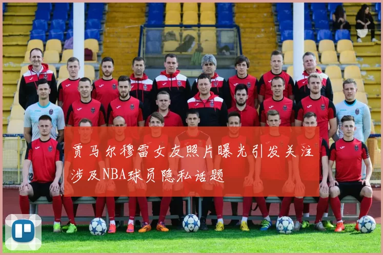 贾马尔穆雷女友照片曝光引发关注涉及NBA球员隐私话题