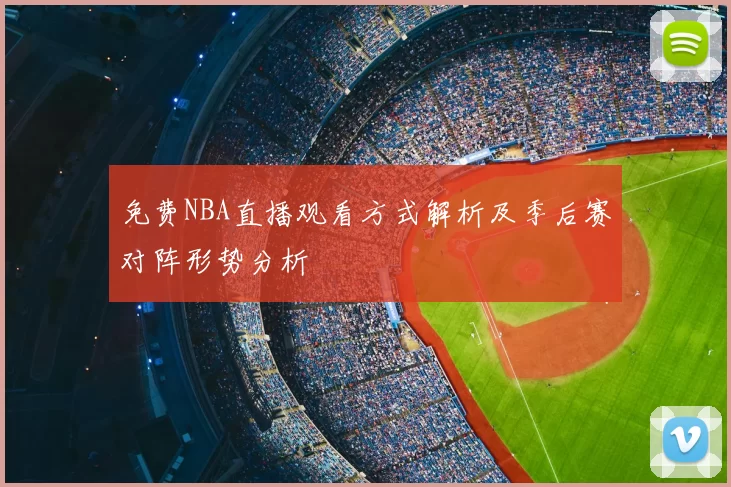 免费NBA直播观看方式解析及季后赛对阵形势分析