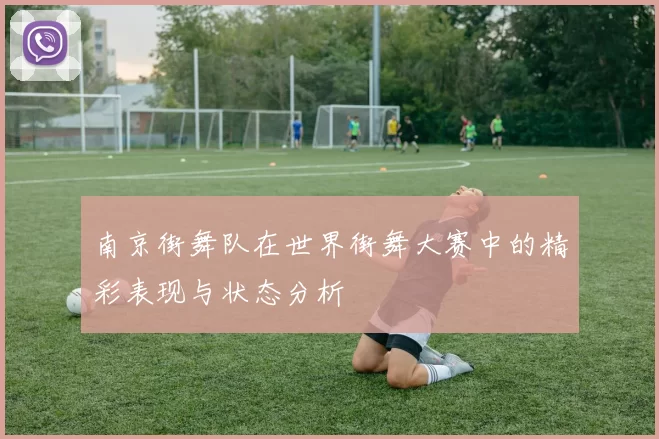 南京街舞队在世界街舞大赛中的精彩表现与状态分析