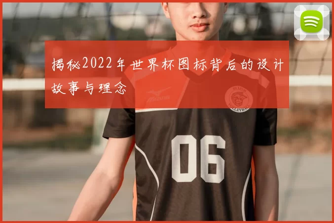 揭秘2022年世界杯图标背后的设计故事与理念