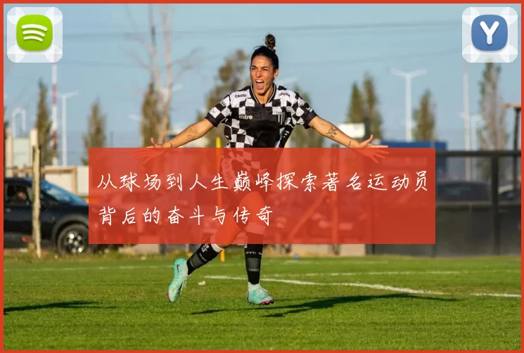 从球场到人生巅峰探索著名运动员背后的奋斗与传奇