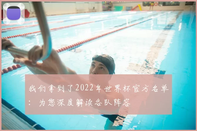 我们拿到了2022年世界杯官方名单:为您深度解读各队阵容