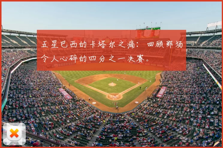 五星巴西的卡塔尔之痛：回顾那场令人心碎的四分之一决赛。