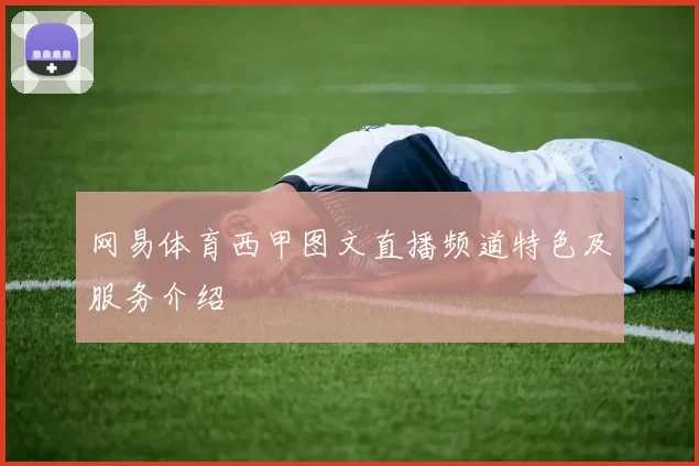 网易体育西甲图文直播频道特色及服务介绍