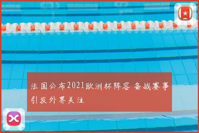 法国公布2021欧洲杯阵容 备战赛事引发外界关注