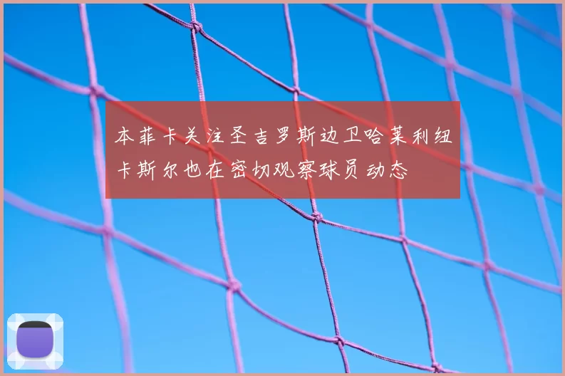 本菲卡关注圣吉罗斯边卫哈莱利纽卡斯尔也在密切观察球员动态