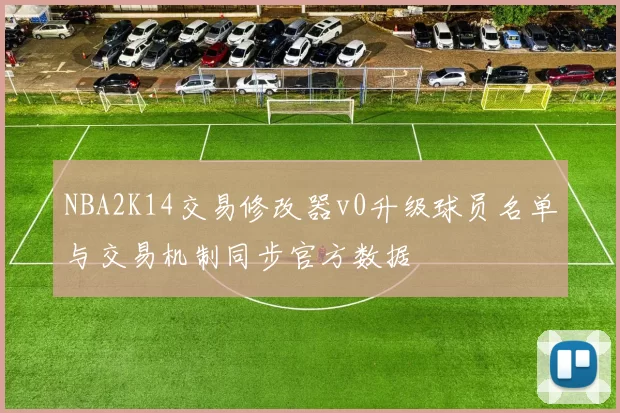 NBA2K14交易修改器v0升级球员名单与交易机制同步官方数据