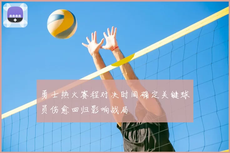 勇士热火赛程对决时间确定关键球员伤愈回归影响战局