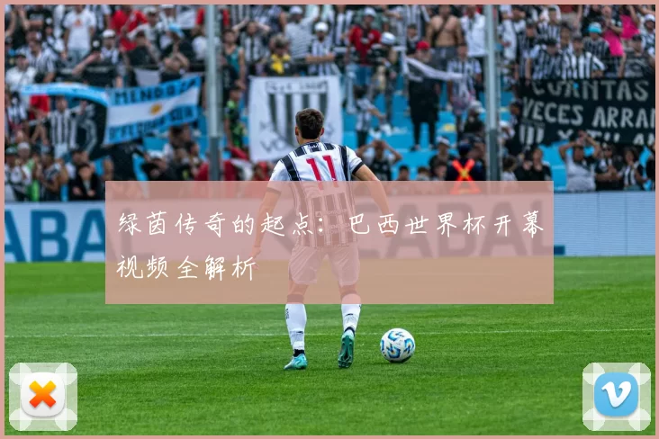 绿茵传奇的起点:巴西世界杯开幕视频全解析