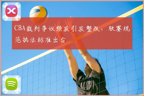 CBA裁判争议频发引发整改,联赛规范执法标准出台