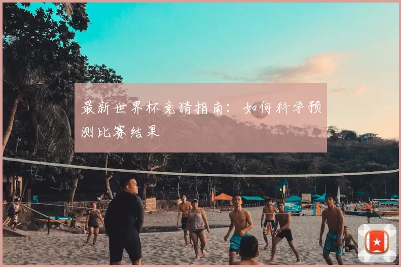 最新世界杯竞猜指南:如何科学预测比赛结果