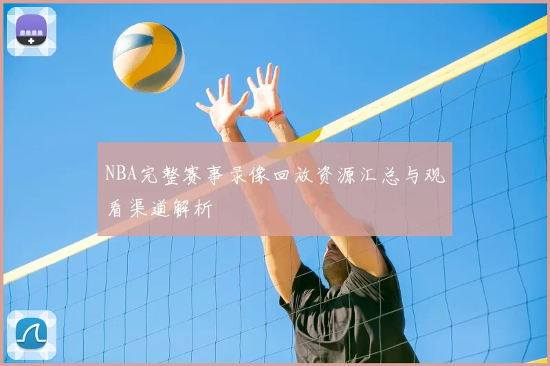 NBA完整赛事录像回放资源汇总与观看渠道解析
