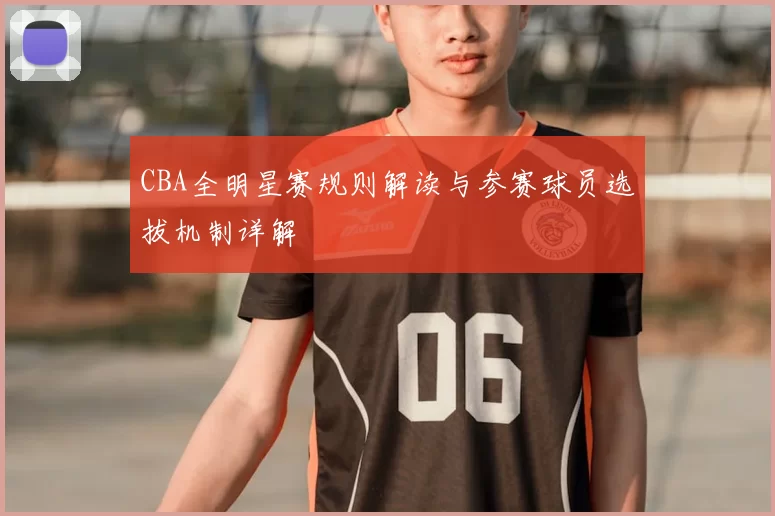 CBA全明星赛规则解读与参赛球员选拔机制详解