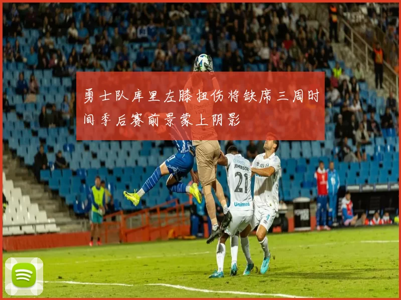 勇士队库里左膝扭伤将缺席三周时间季后赛前景蒙上阴影