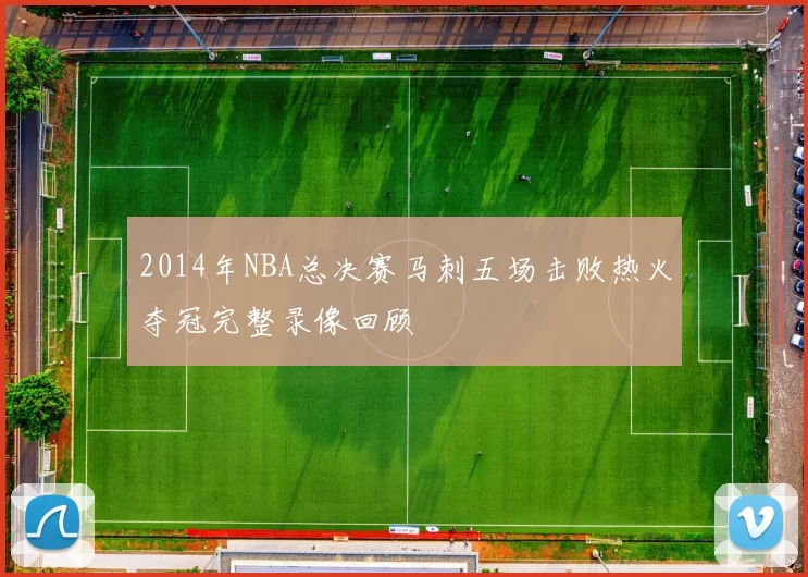 2014年NBA总决赛马刺五场击败热火夺冠完整录像回顾