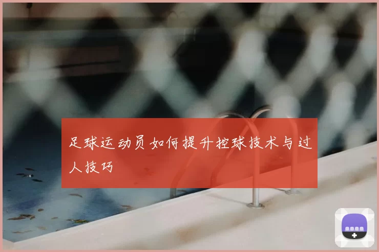 足球运动员如何提升控球技术与过人技巧